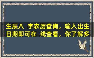 生辰八  字农历查询，输入出生日期即可在  线查看，你了解多少